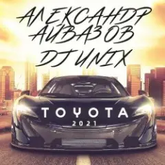 Александр Айвазов & DJ Unix — Тойота (Version 2021)