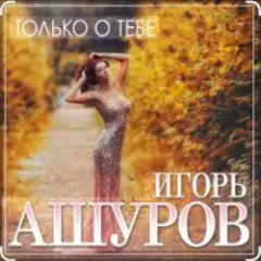 Игорь Ашуров — Только о тебе
