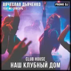 Вячеслав Дьяченко Feat. MC Слюсарь — Наш клубный дом