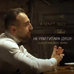A-Sen feat. ЭGO — Не Рви Гитара Душу (DJ Alex Yakuboff Remix)