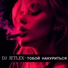DJ JETLEX — ТОБОЙ НАКУРИТЬСЯ