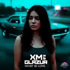 XM & Glazur — What Is Love 2.0