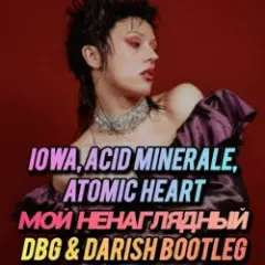 IOWA, Acid Minerale, Atomic Heart — Мой ненаглядный